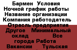 Бармен. Условия: Ночной график работы › Название организации ­ Компания-работодатель › Отрасль предприятия ­ Другое › Минимальный оклад ­ 20 000 - Все города Работа » Вакансии   . Тульская обл.